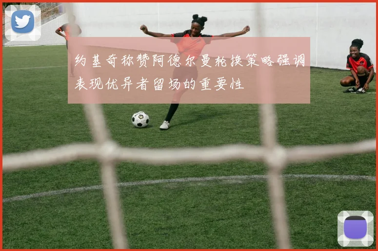 约基奇称赞阿德尔曼轮换策略强调表现优异者留场的重要性