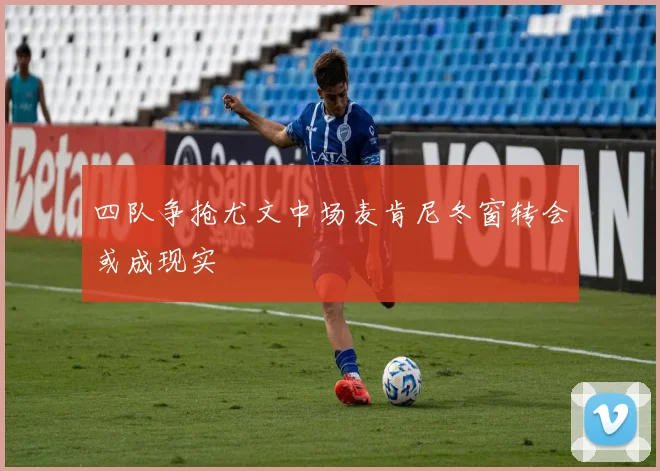 四队争抢尤文中场麦肯尼冬窗转会或成现实