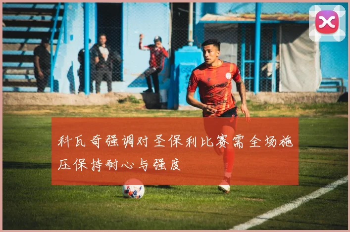 科瓦奇强调对圣保利比赛需全场施压保持耐心与强度