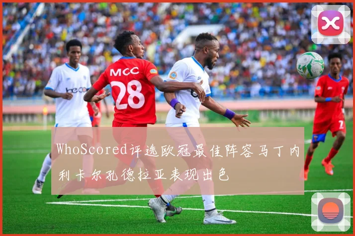 WhoScored评选欧冠最佳阵容马丁内利卡尔孔德拉亚表现出色