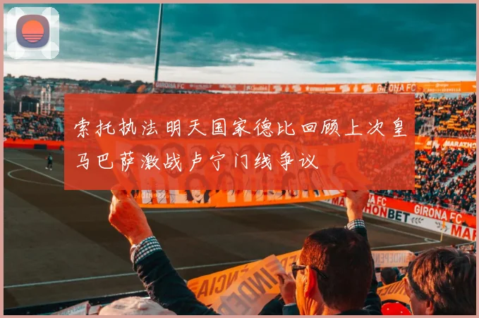 索托执法明天国家德比回顾上次皇马巴萨激战卢宁门线争议