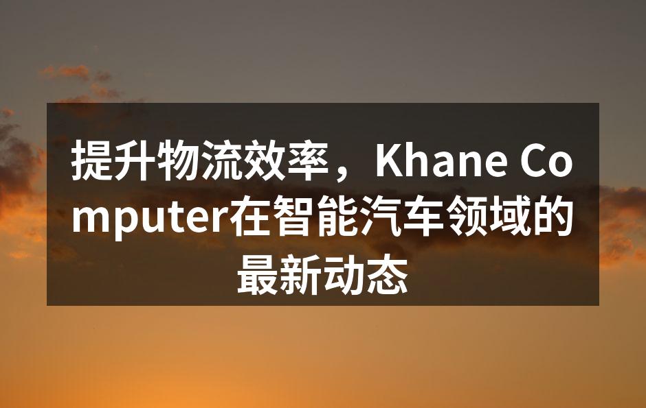 Khane Computer新型自动驾驶物流车
